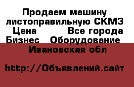 Продаем машину листоправильную СКМЗ › Цена ­ 100 - Все города Бизнес » Оборудование   . Ивановская обл.